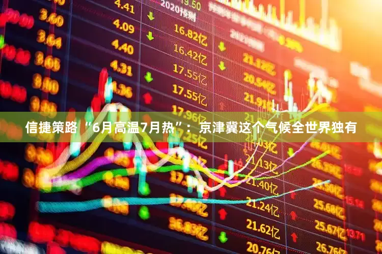 信捷策路 “6月高温7月热”：京津冀这个气候全世界独有