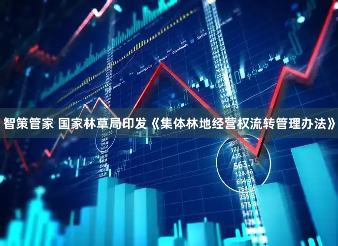 智策管家 国家林草局印发《集体林地经营权流转管理办法》