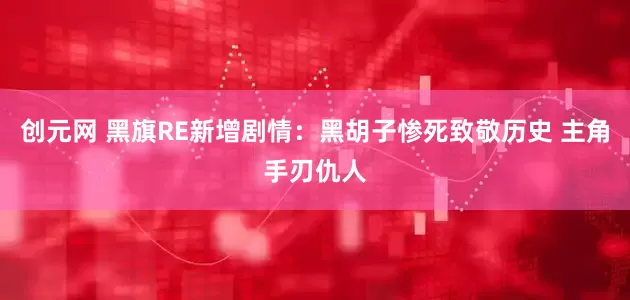 创元网 黑旗RE新增剧情：黑胡子惨死致敬历史 主角手刃仇人