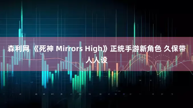 森利网 《死神 Mirrors High》正统手游新角色 久保带人人设